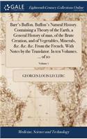 Barr's Buffon. Buffon's Natural History. Containing a Theory of the Earth, a General History of Man, of the Brute Creation, and of Vegetables, Minerals, &c. &c. &c. from the French. with Notes by the Translator. in Ten Volumes. ... of 10; Volume 7