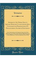 Apparatus Ad Opera Sancti Irenaei Episcopi Lugdunensis Quo Continentur Praefationes Et Prolegomena Aliorum Editorum: Tum Commentationes Ad Authentiam Operis Adv. Haeb. Pertinentes Tum Scripta Virorum Doctorum Quae Spectant Ad IV Renae Fragmenta a C: Tum Commentationes Ad Authentiam Operis Adv. Haeb. Pertinentes Tum Scripta Virorum Doctorum Quae Spectant Ad IV Renae Fragmenta a Christop