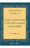 FÃ¼rst Alexander I. Von Bulgarien (1879-1886) (Classic Reprint)