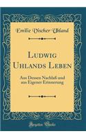 Ludwig Uhlands Leben: Aus Dessen NachlaÃ? Und Aus Eigener Erinnerung (Classic Reprint)