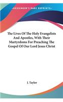 The Lives Of The Holy Evangelists And Apostles, With Their Martyrdoms For Preaching The Gospel Of Our Lord Jesus Christ: (English)