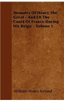 Memoirs Of Henry The Great - And Of The Court Of France During His Reign - Volume I