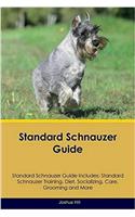 Standard Schnauzer Guide Standard Schnauzer Guide Includes: Standard Schnauzer Training, Diet, Socializing, Care, Grooming, Breeding and More