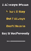 I always Mean what I Say. But I always Don't Mean to Say it vociferously
