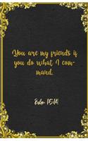You are my friends if you do what I command. John 15