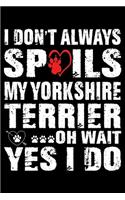 I Don't Always Spoils My Yorkshire Terrier Oh Wait Yes I Do!: Cute Yorkshire Terrier Lined journal Notebook, Great Accessories & Gift Idea for Yorkshire Terrier Owner & Lover.Lined journal Notebook With An Insp