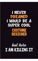 I Never Dreamed I would Be A Super Cool Costume Designer But Here I Am Killing It: 6x9 120 Pages Career Pride Motivational Quotes Blank Lined Job Notebook Journal