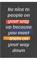 Be nice to people on your way up because you meet them on your way down