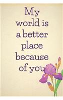 My world is a better place because of you: notebook 120 pages (gift for him and her): anniversary gifts for girl and men=love and romance gift: valentine s day gifts romantic gift