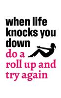 When Life Knocks You Down Do a Roll Up and Try Again