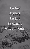 I'm Not Arguing.I'm Just Explaining Why I'm Right. Notebook: Lined Journal, 120 Pages, 6 x 9, Office Gag Gift Journal, Snowy Mountains Matte Finish
