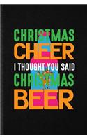 Christmas Cheer I Thought You Said Christmas Beer: Blank Funny Cool Christmas Lined Notebook/ Journal For Husband Wife Family Holiday, Inspirational Saying Unique Special Birthday Gift Idea Cute Rule