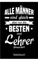 Alle Männer sind gleich aber nur die besten sind Lehrer geworden: A5 Notizbuch - Liniert 120 Seiten - Geschenk/Geschenkidee zum Geburtstag - Weihnachten - Ostern - Vatertag - Muttertag - Namenstag