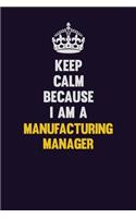 Keep Calm Because I Am A Manufacturing Manager: Motivational and inspirational career blank lined gift notebook with matte finish