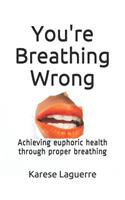 You're Breathing Wrong: Achieving Euphoric Health Through Proper Breathing