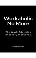 Workaholic No More: The Work Addiction Recovery Workbook
