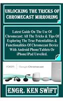 Unlocking the Tricks of Chromecast Mirroring: Latest Guide on the Use of Chromecast: All the Tricks & Tips of Exploring the True Potentialities & Functionalities of Chromecast Device with Android Phone/Tablets or Iphone/iPad Unveiled.