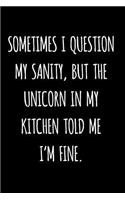 Sometimes I Question My Sanity, But The Unicorn In My Kitchen Told Me I'm Fine.