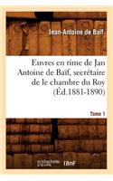 Euvres En Rime de Jan Antoine de Baïf, Secrétaire de Le Chambre Du Roy. Tome 1 (Éd.1881-1890)