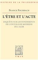 L'Etre Et l'Acte: Enquete Sur Les Fondements de l'Ontologie Moderne de l'Agir