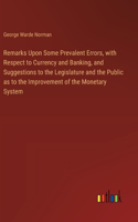 Remarks Upon Some Prevalent Errors, with Respect to Currency and Banking, and Suggestions to the Legislature and the Public as to the Improvement of the Monetary System