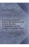 A Sermon Preached Before the Incorporated Society for the Propagation of the Gospel in Foreign Parts