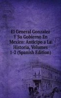 El General Gonzalez Y Su Gobierno En Mexico: Anticipo a La Historia, Volumes 1-2 (Spanish Edition)