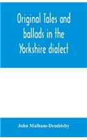 Original tales and ballads in the Yorkshire dialect, known also as Inglis, the language of the Angles, and the Northumbrian dialect