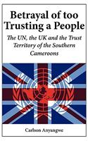 Betrayal of Too Trusting a People. The UN, the UK and the Trust Territory of the Southern Cameroons