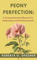 Peony Perfection: A Comprehensive Manual for Enthusiasts and Professionals: The Definitive Guide to Profiting from Your Peony Business