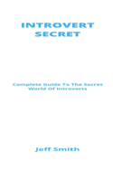 Introvert Secrets: Complete Guide To The Secret World Of Introverts
