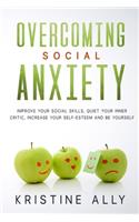 Overcoming Social Anxiety: Improve Your Social Skills, Quiet Your Inner Critic, Increase Your Self-Esteem and Be Yourself.