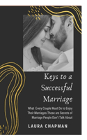 Keys to a Successful Marriage: What Every Couple Must Do to Enjoy Their Marriages. These are secrets of marriages people don't talk about