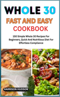 Whole 30 Fast and Easy Cookbook: 150 Simple Whole 30 Recipes For Beginners, Quick And Nutritious Diet For Effortless Compliance