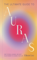 Ultimate Guide to Auras: How to Read, Cleanse, and Shift Color Energy to Change Your Life