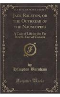 Jack Ralston, or the Outbreak of the Nauscopees: A Tale of Life in the Far North-East of Canada (Classic Reprint)