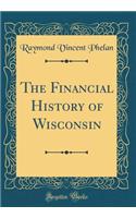 The Financial History of Wisconsin (Classic Reprint)