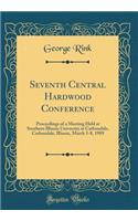 Seventh Central Hardwood Conference: Proceedings of a Meeting Held at Southern Illinois University at Carbondale, Carbondale, Illinois, March 5-8, 1989 (Classic Reprint)
