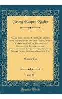 Neues Allgemeines KÃ¼nstler-Lexicon, Oder Nachrichten Von Dem Leben Un Den Werken Der Maler, Bildhauer, Baumeister, Kupferstecher, Formschneider, Lithographen, Zeichner, Medailleure, Elfenbeinarbeiter, Etc, Vol. 22: Witsen-Zyx (Classic Reprint)