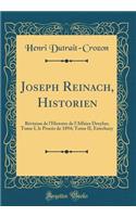 Joseph Reinach, Historien: Révision de l'Histoire de l'Affaire Dreyfus; Tome I, le Procès de 1894; Tome II, Esterhazy (Classic Reprint)