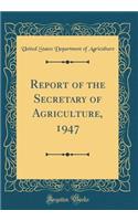 Report of the Secretary of Agriculture, 1947 (Classic Reprint)