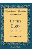 In the Dark: A Play in One Act (Classic Reprint)