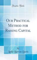 Our Practical Method for Raising Capital (Classic Reprint)