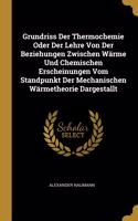 Grundriss Der Thermochemie Oder Der Lehre Von Der Beziehungen Zwischen Wärme Und Chemischen Erscheinungen Vom Standpunkt Der Mechanischen Wärmetheorie Dargestallt