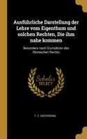 Ausführliche Darstellung der Lehre vom Eigenthum und solchen Rechten, Die ihm nahe kommen: Besonders nach Grunsätzen des Römischen Rechts