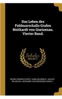 Das Leben Des Feldmarschalls Grafen Neithardt Von Gneisenau. Vierter Band.