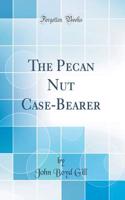 The Pecan Nut Case-Bearer (Classic Reprint)