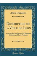 Description de la Ville de Lyon: Avec Des Recherches Sur Les Hommes CÃ©lÃ¨bres Qu'elle a Produits (Classic Reprint)