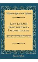 Lust, Lob and Trost Der Edlen Landwirthschaft: Lieder-Und Lebensbuch FÃ¼r Den Landwirth in Einer Auswahl Von Deutschen Gedichten (Classic Reprint)