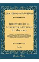 Répertoire de la Littérature Ancienne Et Moderne, Vol. 16: Contenant: 1. Le Lycée de la Harpe, les Éléments de Littérature de Marmontel, un Choix d'Articles Littéraires de Rollin, Voltaire, Batteux, Etc; 2. Des Notices Biographiques sur les Princip